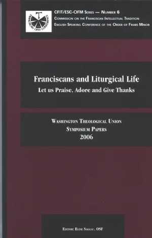 Franciscans and Liturgical Life: Let Us Praise, Adore, and Give Thanks (2006 Symposium)